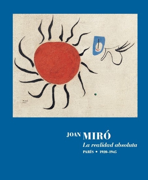 Joan Miró. La realidad absoluta. "Paris 1920-1945."