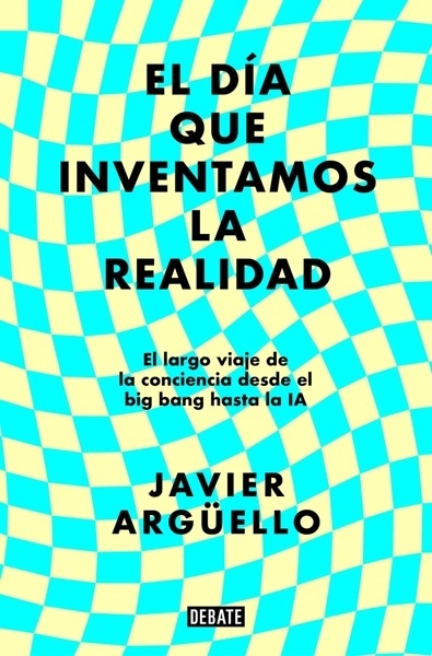 El día que inventamos la realidad "El largo viaje de la conciencia desde el big bang hasta la IA"