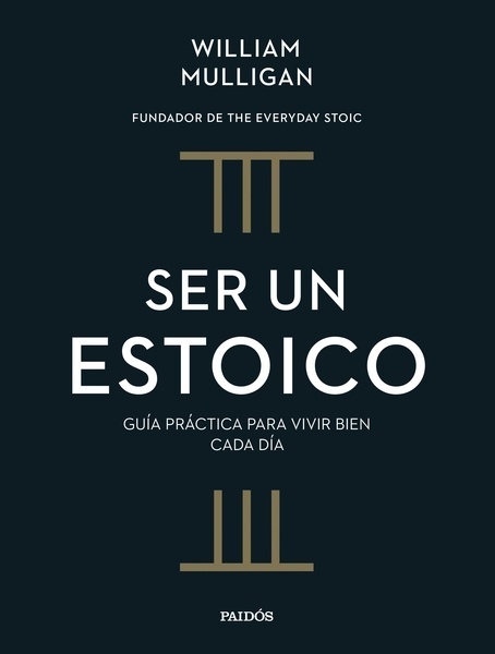 Ser un estoico "Guía práctica para vivir bien cada día"