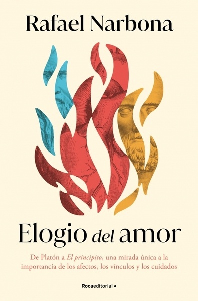 Elogio del amor "De Platón a El Principito, una mirada única a la importancia de los afectos, los vínculos y los cuidados"